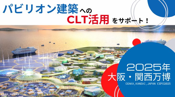 2025年大阪・関西万博 パビリオン建築へのCLT活用をサポートします！